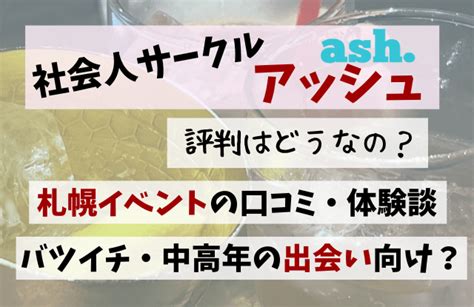 社会人サークル アッシュ 評判|社会人サークルアッシュで出会いを作れるか？｜バツイチ婚活専 